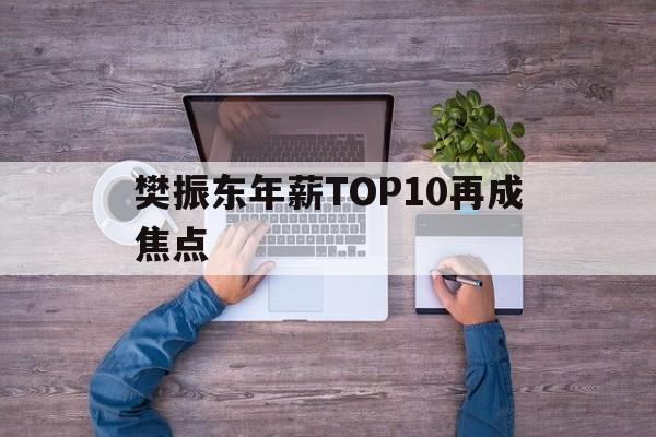 关于樊振东年薪TOP10再成焦点的信息 关于樊振东年薪TOP10再成焦点的信息